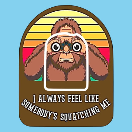 I ALWAYS FEEL LIKE SOMEBODY'S SQUATCHING ME - BIGFOOT / SASQUATCH / YETI PATCH